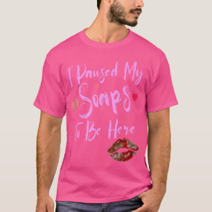 Soap Opera Gift I Paused My Soaps To Be Here Funn T-Shirt