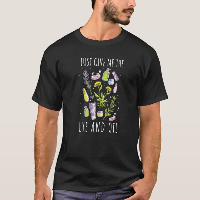 Soapmaking Just Give Me The Lye And Oil Soap Makin T-Shirt (Front)