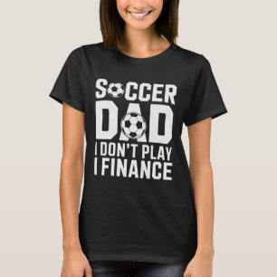 Soccer Dad I Do Not Play I Finance Funny Soccer Pa T-Shirt
