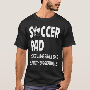 Soccer Dad With Bigger Balls Soccer Lovers T-Shirt