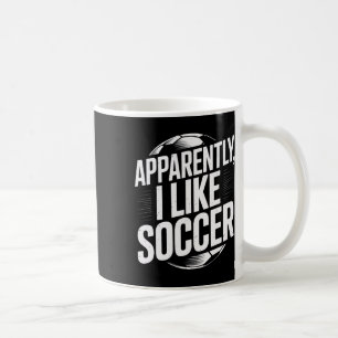 Soccer Fans Apparently I Like Soccer Soccer Team P Coffee Mug