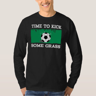 SOCCER FOOTBALL TIME TO KICK SOME GRASS T-Shirt