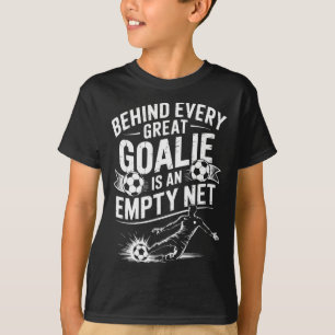 Soccer Goal, Behind Every Great Goalie Is An Empty T-Shirt