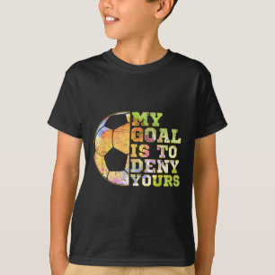 Soccer Goalies My Goal Is To Deny Yours Goalie Kee T-Shirt