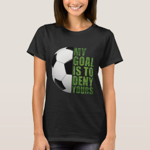 Soccer Goalies My Goal Is To Deny Yours Goalie Kee T-Shirt