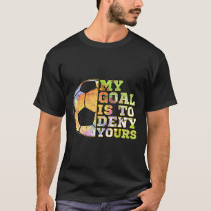 Soccer Goalies My Goal Is To Deny Yours Goalie Kee T-Shirt