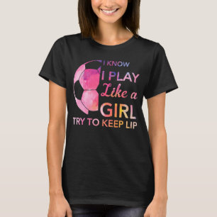 Soccer graphic I know I Play Like A Girl Try To Ke T-Shirt