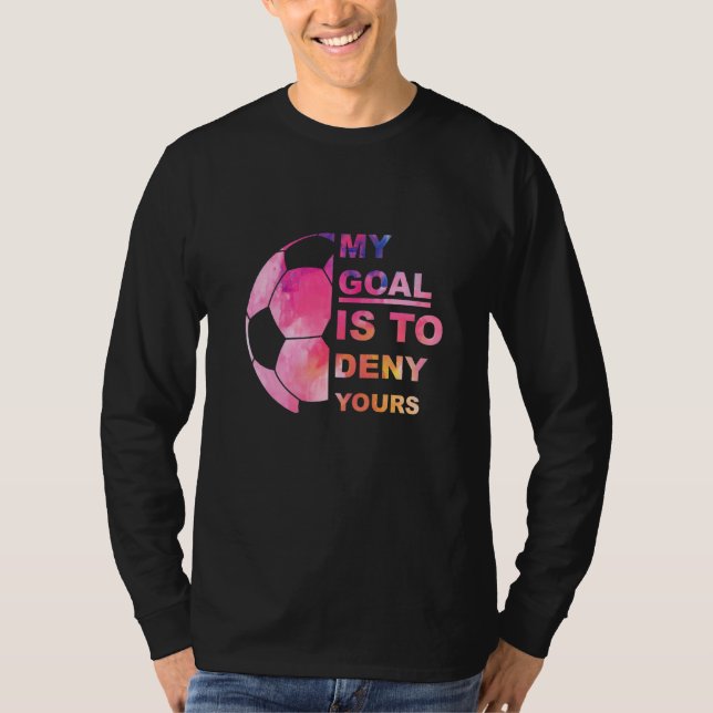 Soccer Graphic T My Goal Is To Deny Your Soccer Pl T-Shirt (Front)