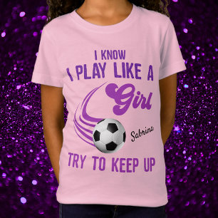 Soccer: I Know I Play Like A Girl, Try To Keep Up T-Shirt