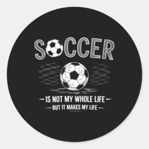 Soccer Is Not My Whole Life But Makes My Life Whol Classic Round Sticker