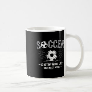 Soccer Is Not My Whole Life But Makes My Life Whol Coffee Mug