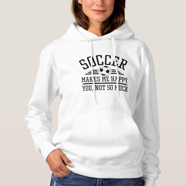 Soccer Makes Me Happy You Not So Much Hoodie (Front)