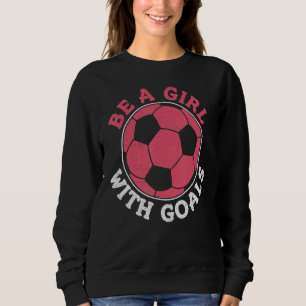 Soccer Moms Soccer Fans Soccer Coaches Be A Girl W Sweatshirt