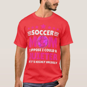 Soccer Mother I suppose I could be Quieter but Its T-Shirt