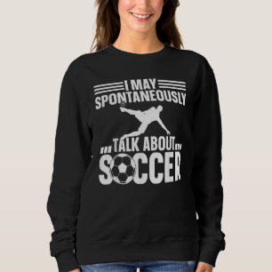 Soccer Player I May Spontaneously Talk About Socc Sweatshirt