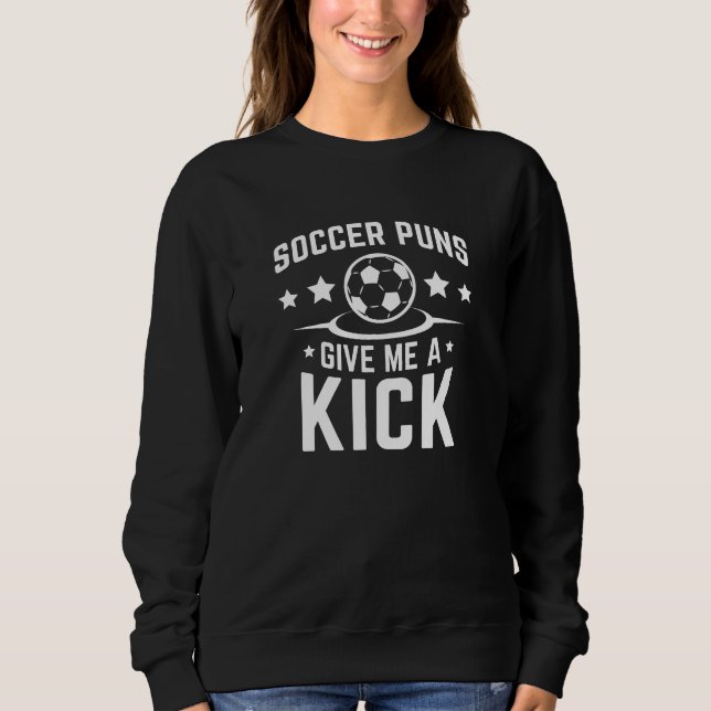 Soccer Puns Give Me A Kick Sweatshirt (Front)
