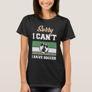 Soccer Sorry I Can't I Have Soccer Team Player T-Shirt