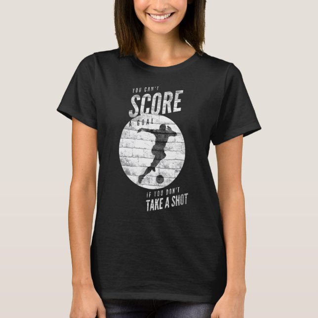 Soccer Tee You Cant Score A Goal If You Dont Take  (Front)