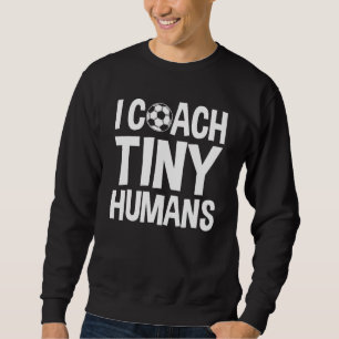 Soccer Trainer I Coach Tiny Humans Soccer Coach 1 Sweatshirt