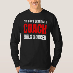 Soccer You don't scare me I coach girls soccer  Qu T-Shirt