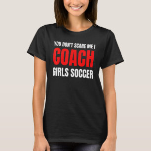 Soccer You don't scare me I coach girls soccer  Qu T-Shirt