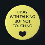 Social distancing colour code yellow 7.5 cm round badge<br><div class="desc">Social distancing colour-coded yellow button to help you feel safe and comfortable with your social interactions and let others know what level of social distancing you are comfortable with. The customisable text reads "OKAY WITH TALKING BUT NOT TOUCHING". Matching items and instruction signs are available in my "Social distance, face...</div>