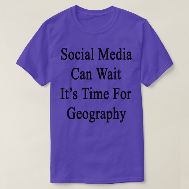Social Media Can Wait Its Time For Geography  T-Shirt (Design Front)
