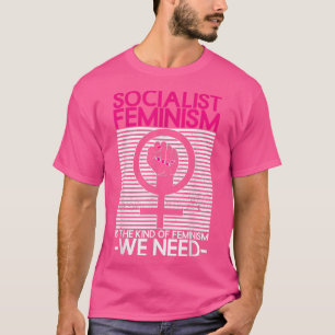 Socialist Feminism Is The Kind Of Feminism We Need T-Shirt