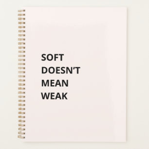 SOFT DOESN'T MEAN WEAK PLANNER
