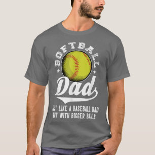 Softball Dad like a baseball dad with bigger Balls T-Shirt