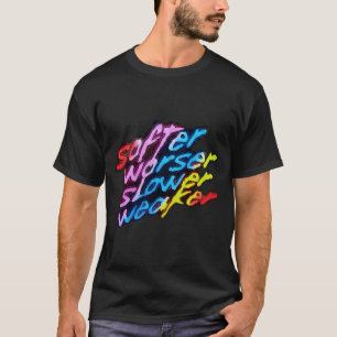 Softer Worser Slower Weaker T-Shirt