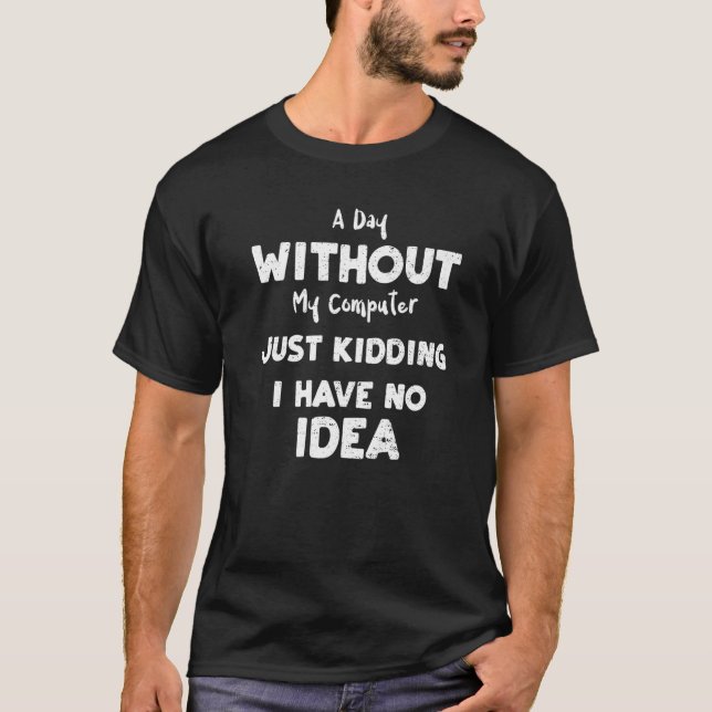 Software Developer A Day Without My Computer Just  T-Shirt (Front)