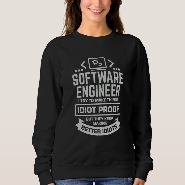 Software Engineer I Try To Make Things Idiot Proof Sweatshirt (Front)