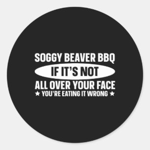 Soggy Beaver Bbq If It's Not All Over Your Face  Classic Round Sticker