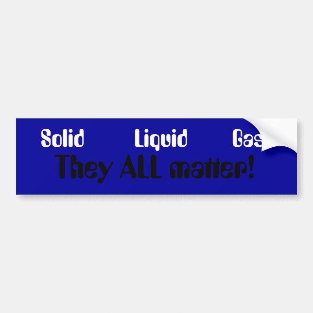 Solid         Liquid        Gas, They ALL matter! Bumper Sticker (Front)