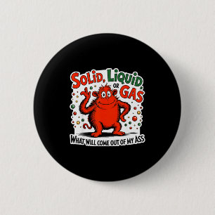 Solid Liquid Gas What Will Come Out Of My As Funny 6 Cm Round Badge
