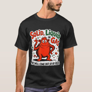 Solid Liquid Gas What Will Come Out Of My As Funny T-Shirt