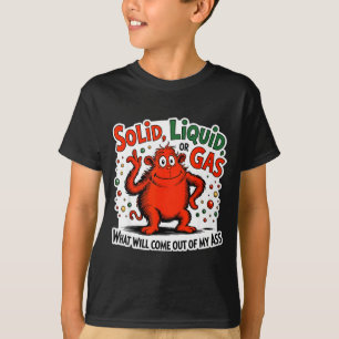 Solid Liquid Gas What Will Come Out Of My As Funny T-Shirt