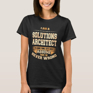 Solutions Architect To Save Time I'm Never Wrong   T-Shirt