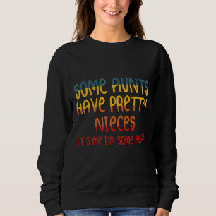 Some Aunts Have Pretty Nieces It's Me I'm Some Sweatshirt