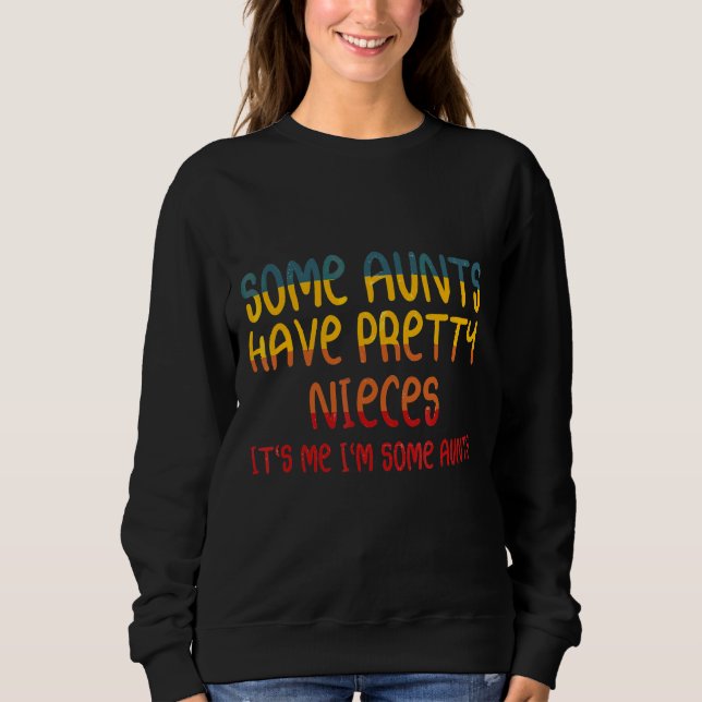 Some Aunts Have Pretty Nieces It's Me I'm Some Sweatshirt (Front)