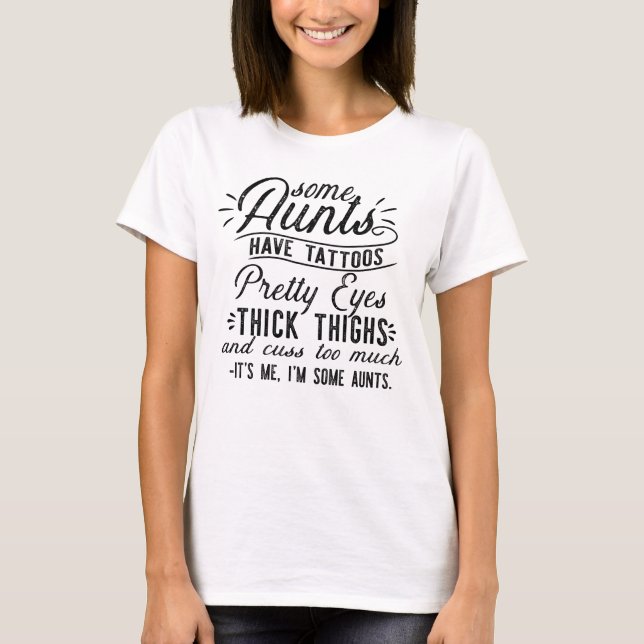 Some Aunts Have Tattoos Pretty Eyes Thick Thighs T-Shirt (Front)