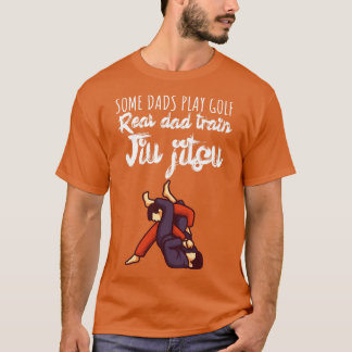 Some dads play golf Real dad train jiujitsu T-Shirt