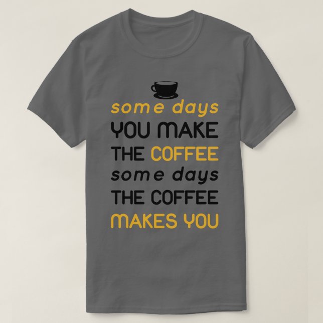 some day the coffee makes you T-Shirt (Design Front)