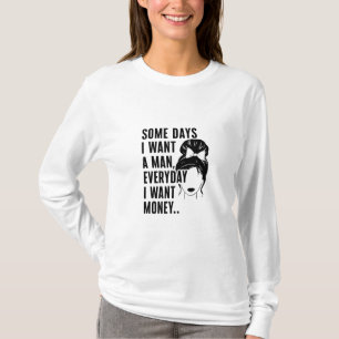 Some Days I Want A Man Everyday I Want Money T-Shirt