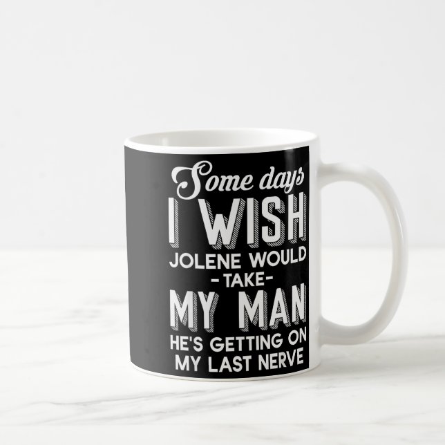 Some Days I Wish Jolene Would Take My Man He's Get Coffee Mug (Right)