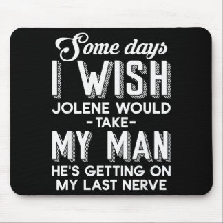 Some Days I Wish Jolene Would Take My Man He's Get Mouse Pad