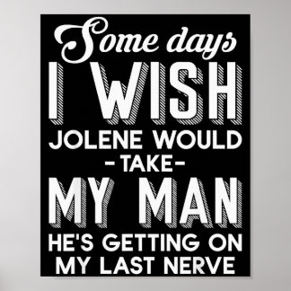 Some Days I Wish Jolene Would Take My Man He's Get Poster
