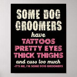 Some Dog Groomers Have Tattoos Pretty Eyes Poster