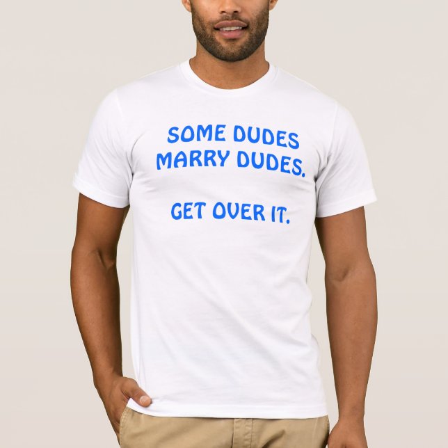 "SOME DUDES MARRY DUDES. GET OVER IT" SHIRT (Front)